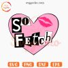 So Fetch Heart SVG, Mean Girls SVG PNG Digital Download