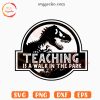 Teaching Is A Walk In The Park SVG, Funny Teacher Dinosaur SVG PNG Cricut