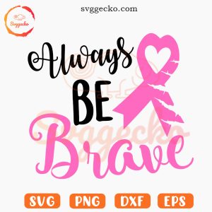 Always Be Brave Cancer SVG, Pink Ribbon Heart SVG, Breast Cancer Awareness Month SVG PNG Files