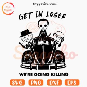 Get in Loser We're Going Killing SVG, Funny Horror Movie SVG, Halloween Killer SVG PNG