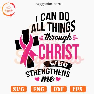 I Can Do All Things Through Christ Who Strengthens Me Breast Cancer SVG, Pink Ribbon Cross SVG, Fight Cancer Faith SVG