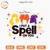 I Put A Spell On You Hocus Pocus SVG, Sanderson Sisters SVG, Funny Halloween SVG PNG Digital Files