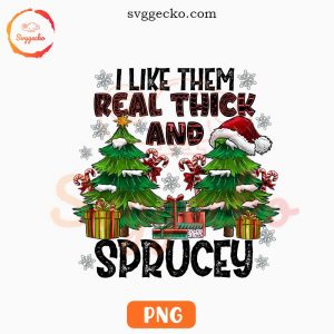 I Like Them Real Thick And Sprucey PNG, Christmas Tree Funny PNG Digital File