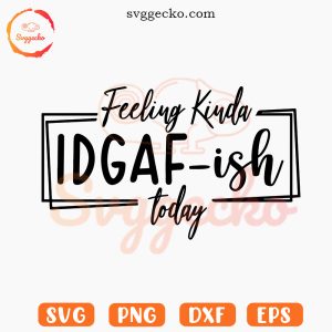 Feeling Kinda IDGAF-ish Today SVG, Funny Quote SVG, Sarcastic SVG PNG Digital Download