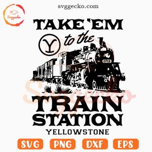 Take Em To The Train Station Yellowstone SVG, Dutton Ranch SVG PNG Cricut