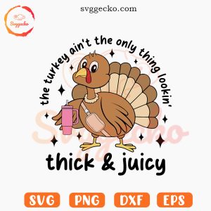 The Turkey Ain't The Only Thing Lookin Thick And Juicy SVG, Trendy Turkey Thanksgiving 2023 SVG PNG