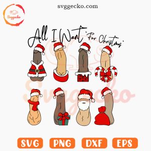 All I Want For Christmas Penis SVG, Xmas Dick SVG, Funny Adult Humor SVG PNG Files
